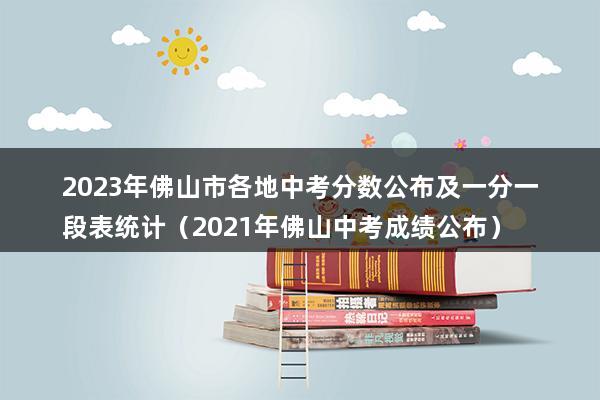 2023年佛山市各地中考分数公布及一分一段表统计（2023年佛山中考成绩公布）(图1)